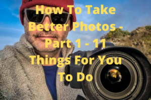 How To Take Better Photos - Part 1 - 11 Things For You To Do