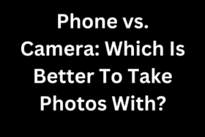 Phone vs. Camera: Which Is Better To Take Photos With