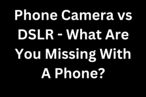 Phone Camera vs DSLR - What Are You Missing With A Phone