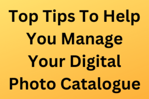 Top Tips To Help You Manage Your Digital Photo Catalogue