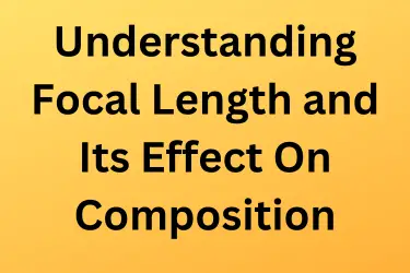 Understanding Focal Length and Its Effect On Composition           